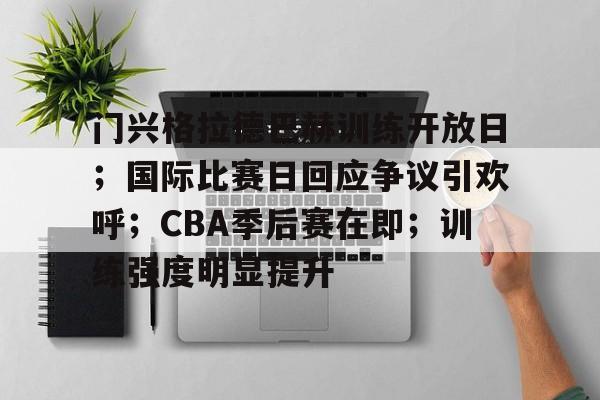 关于门兴格拉德巴赫训练开放日;国际比赛日回应争议引欢呼;CBA季后赛在即;训练强度明显提升的信息 关于门兴格拉德巴赫训练开放日;国际比赛日回应争议引欢呼;CBA季后赛在即;训练强度明显提升的信息