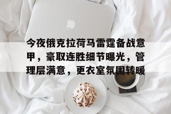 kaiyun开云-包含今夜俄克拉荷马雷霆备战意甲，豪取连胜细节曝光，管理层满意，更衣室氛围转暖的词条