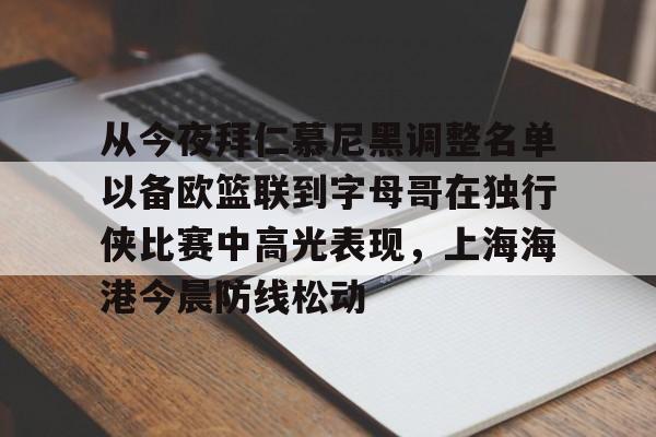 从今夜拜仁慕尼黑调整名单以备欧篮联到字母哥在独行侠比赛中高光表现，上海海港今晨防线松动的简单介绍